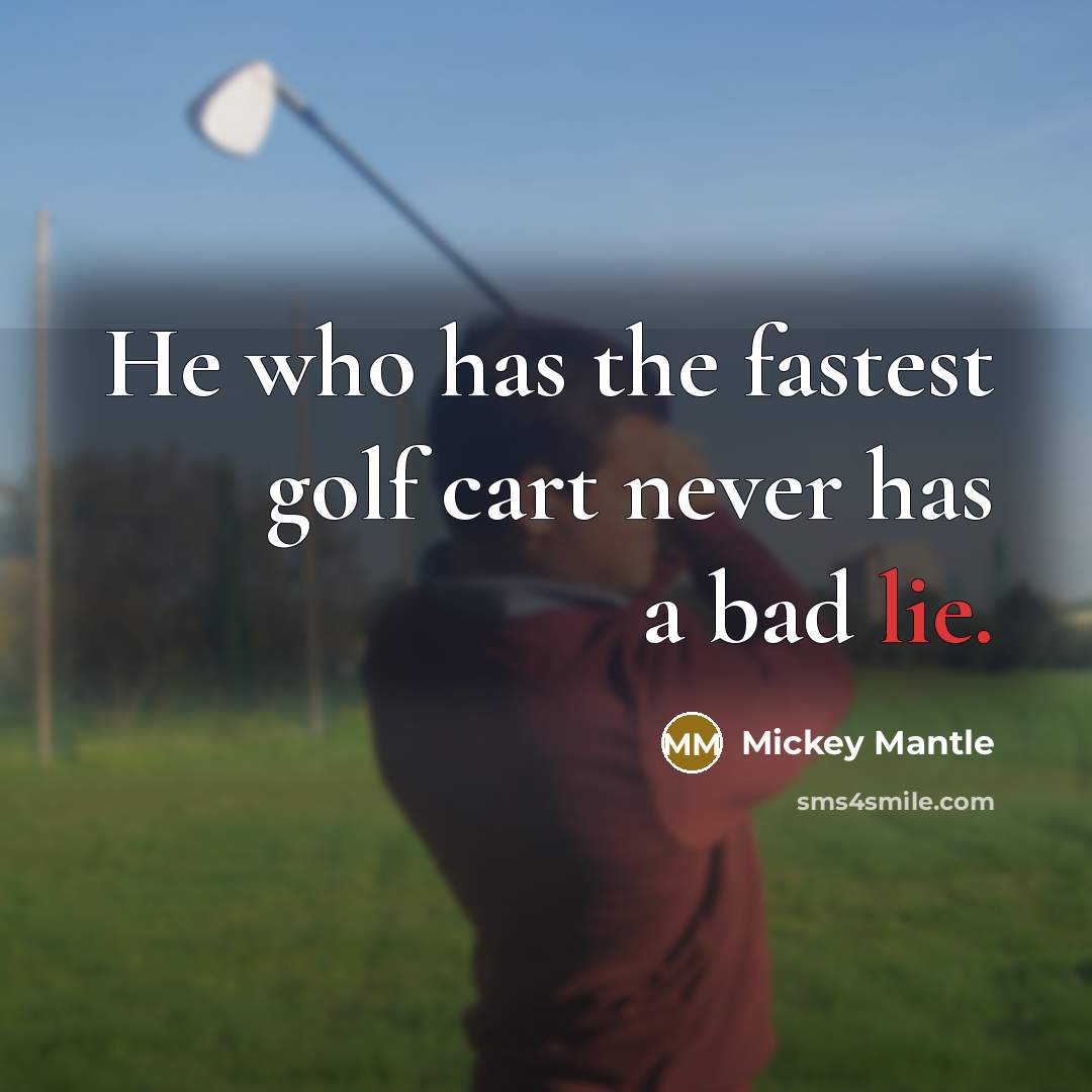 “He who has the fastest golf cart never has a…” quote by Mickey Mantle