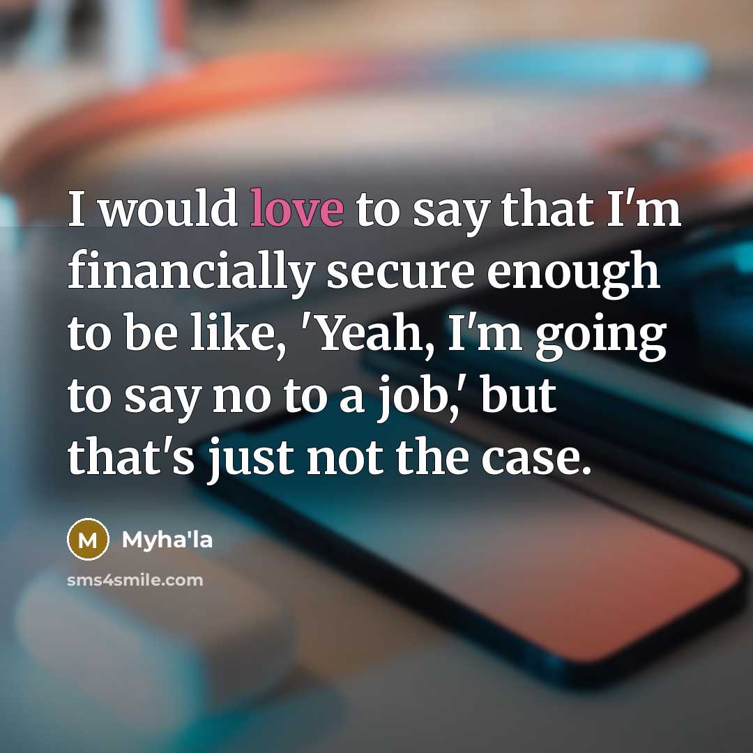 “I would love to say that I'm financially secure enough…” quote by Myha'la