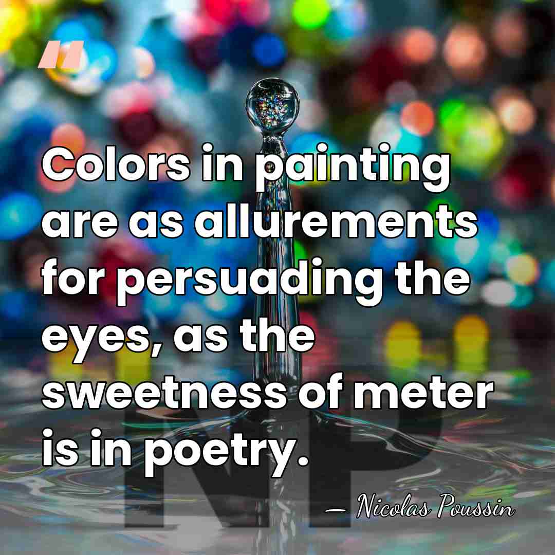 Colors in painting are as allurements for persuading the eyes, as the&hellip; - Nicolas Poussin