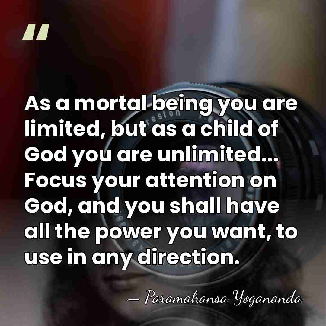 As a mortal being you are limited, but as a child of&hellip; - Paramahansa Yogananda