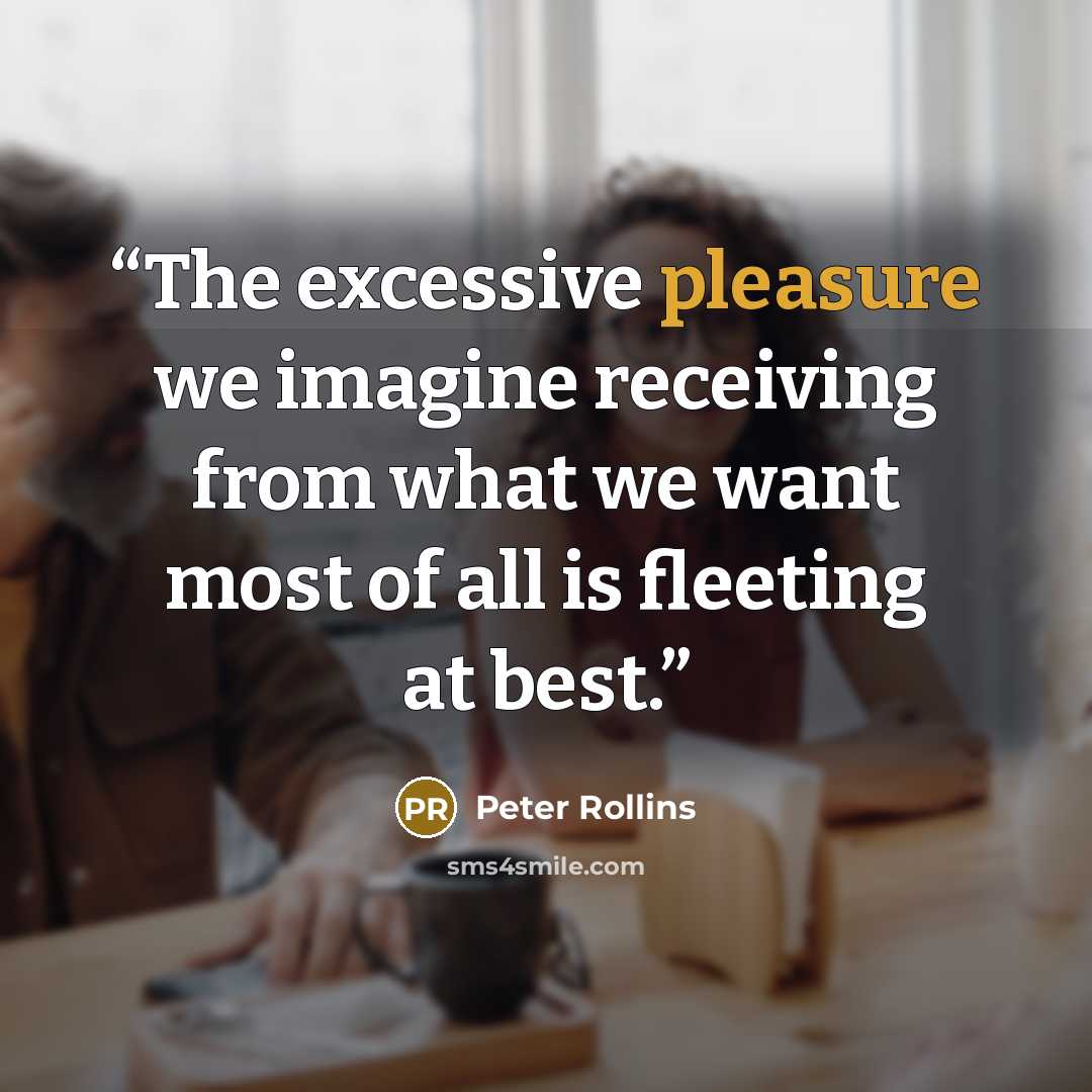 “The excessive pleasure we imagine receiving from what we want most of all is fleeting at best.” quote by Peter Rollins