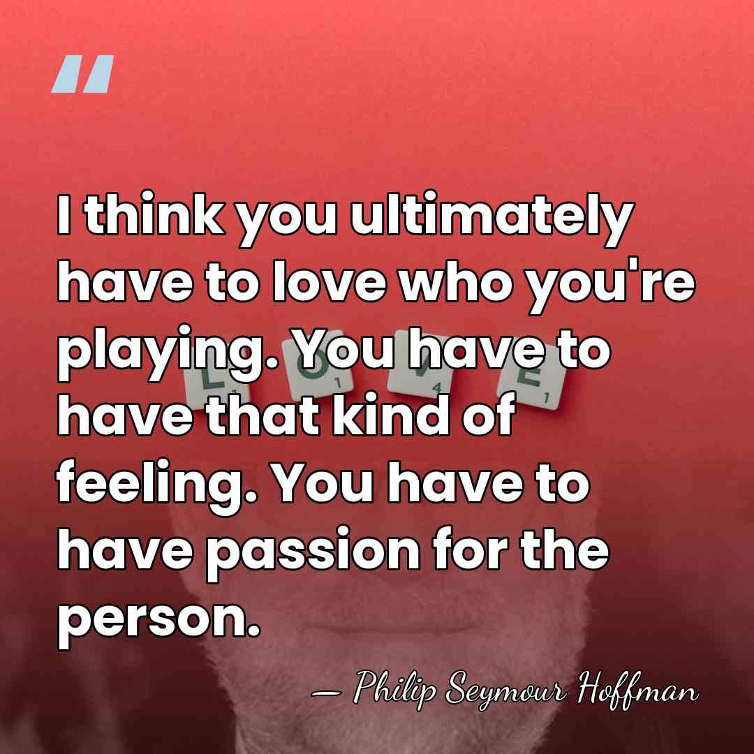 I think you ultimately have to love who you're playing. You have&hellip; - Philip Seymour Hoffman