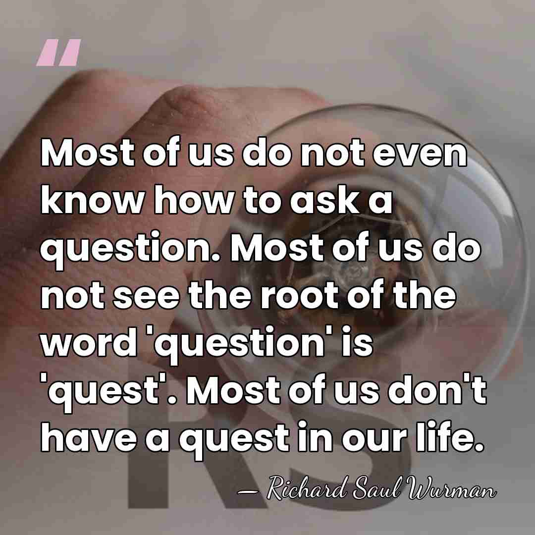 Most of us do not even know how to ask a question.&hellip; - Richard Saul Wurman