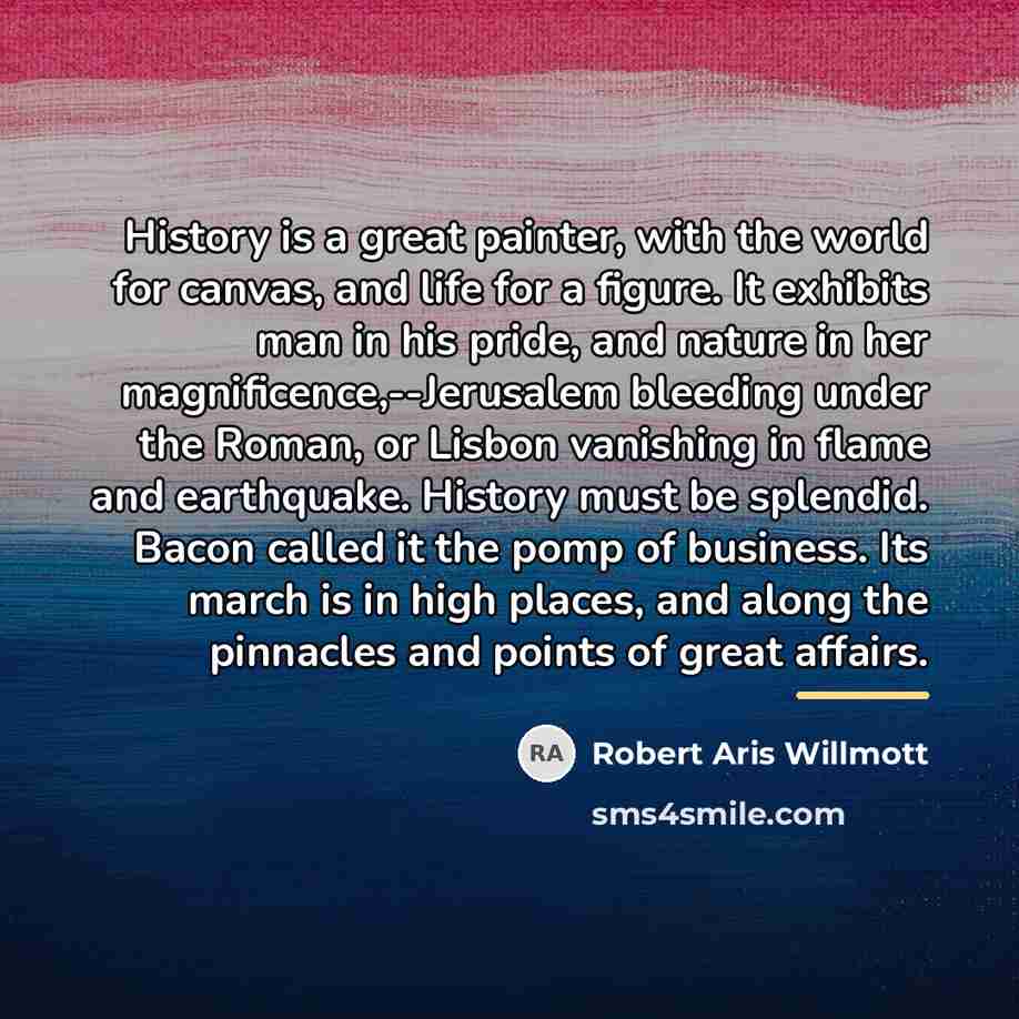 “History is a great painter, with the world for canvas,…” quote by Robert Aris Willmott