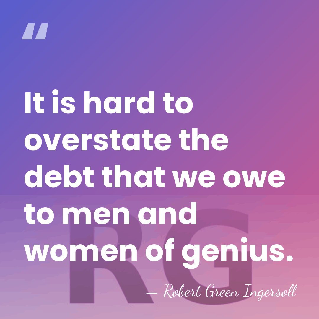 It is hard to overstate the debt that we owe to men&hellip; - Robert Green Ingersoll