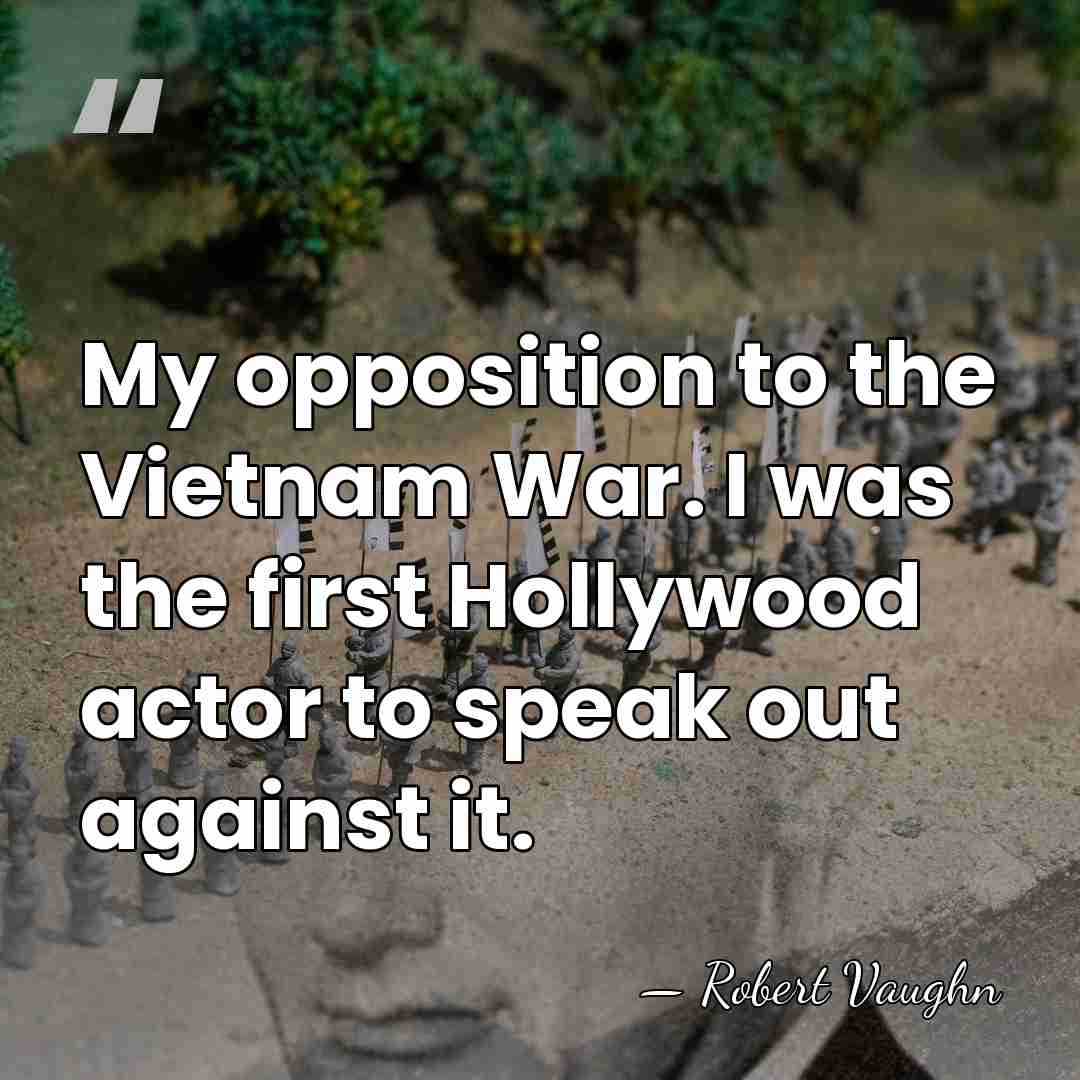 My opposition to the Vietnam War. I was the first Hollywood actor&hellip; - Robert Vaughn
