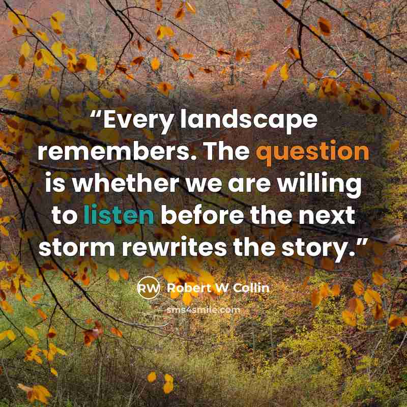 “Every landscape remembers. The question is whether we are willing to listen before the next storm rewrites the story.” quote by Robert W Collin