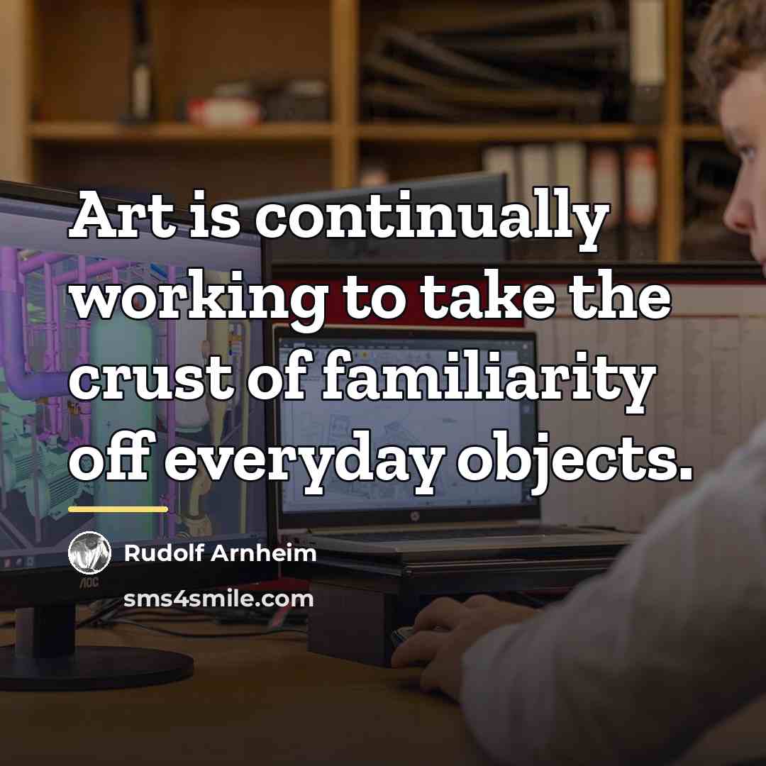 “Art is continually working to take the crust of familiarity…” quote by Rudolf Arnheim