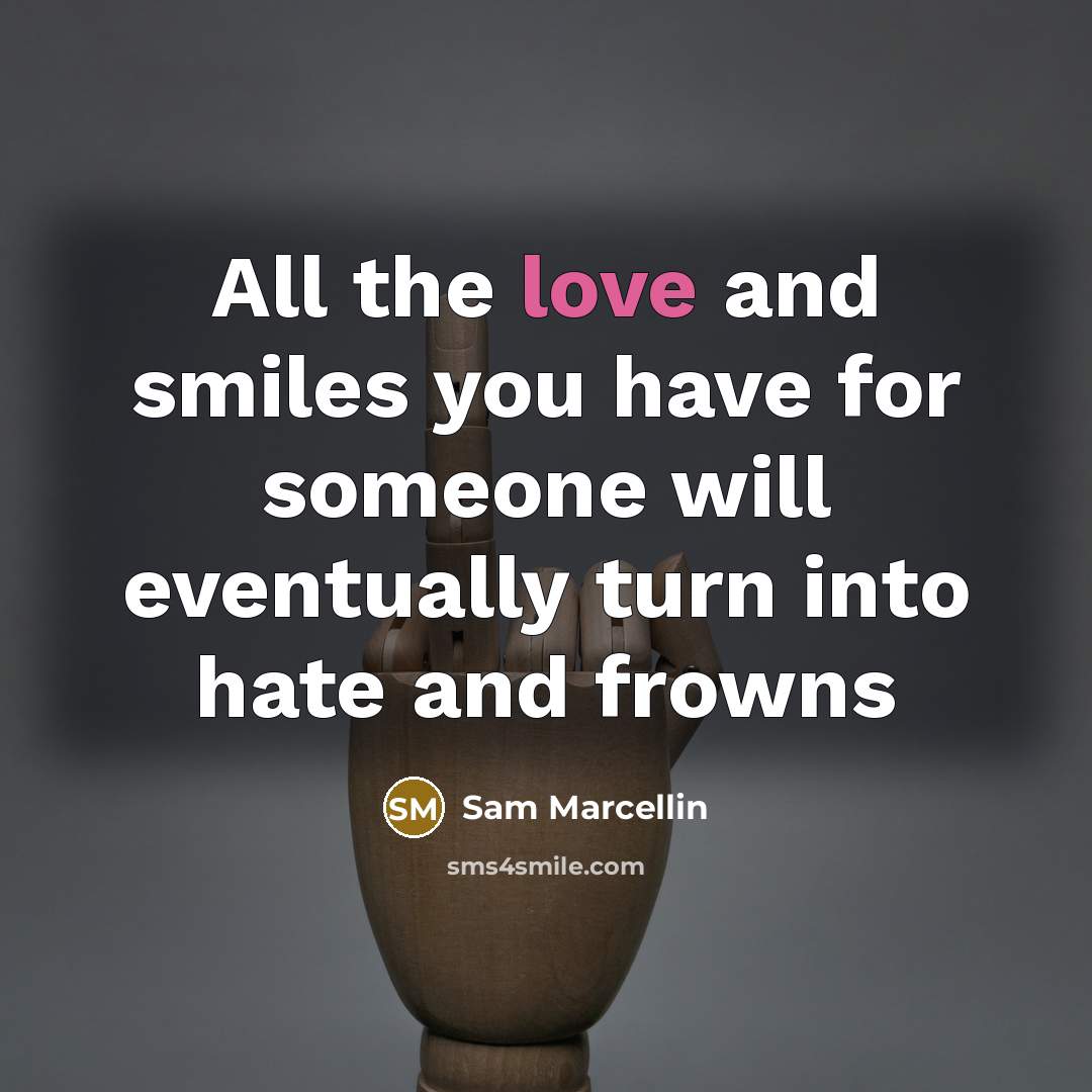 “All the love and smiles you have for someone will eventually turn into hate and frowns” quote by Sam Marcellin