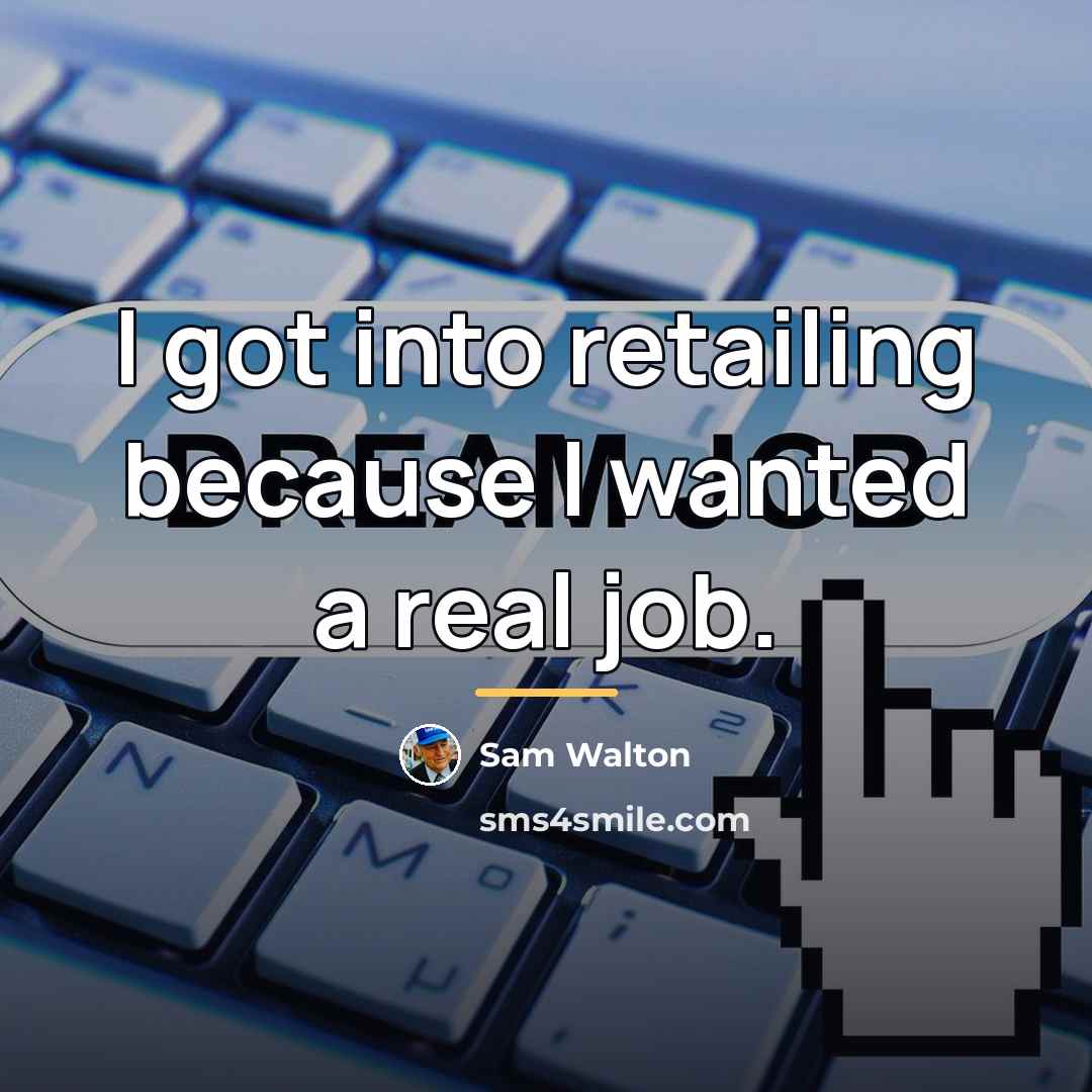 “I got into retailing because I wanted a real job.…” quote by Sam Walton
