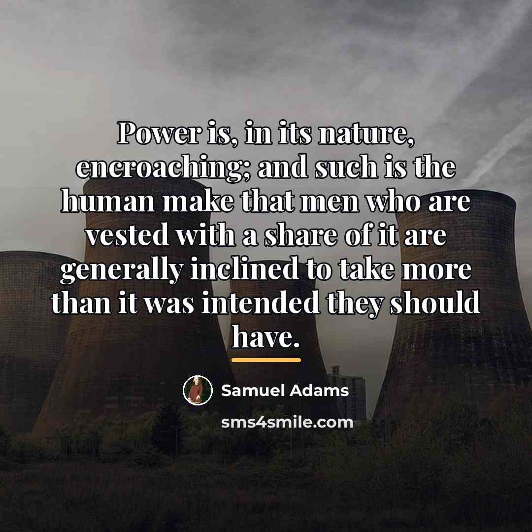 “Power is, in its nature, encroaching; and such is the…” quote by Samuel Adams