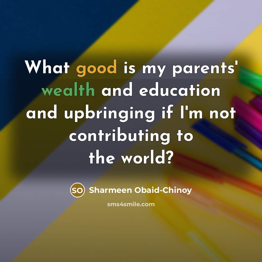 “What good is my parents' wealth and education and upbringing…” quote by Sharmeen Obaid-Chinoy