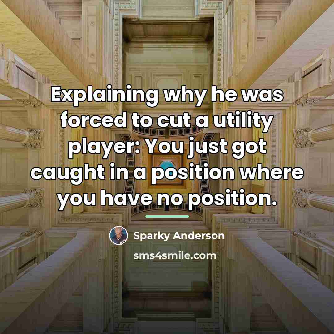 “Explaining why he was forced to cut a utility player:…” quote by Sparky Anderson