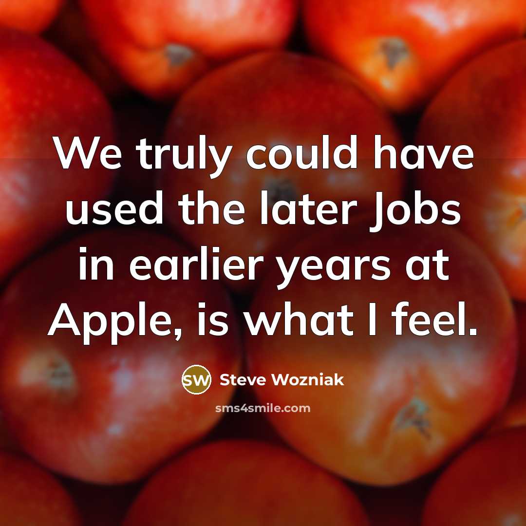 “We truly could have used the later Jobs in earlier…” quote by Steve Wozniak