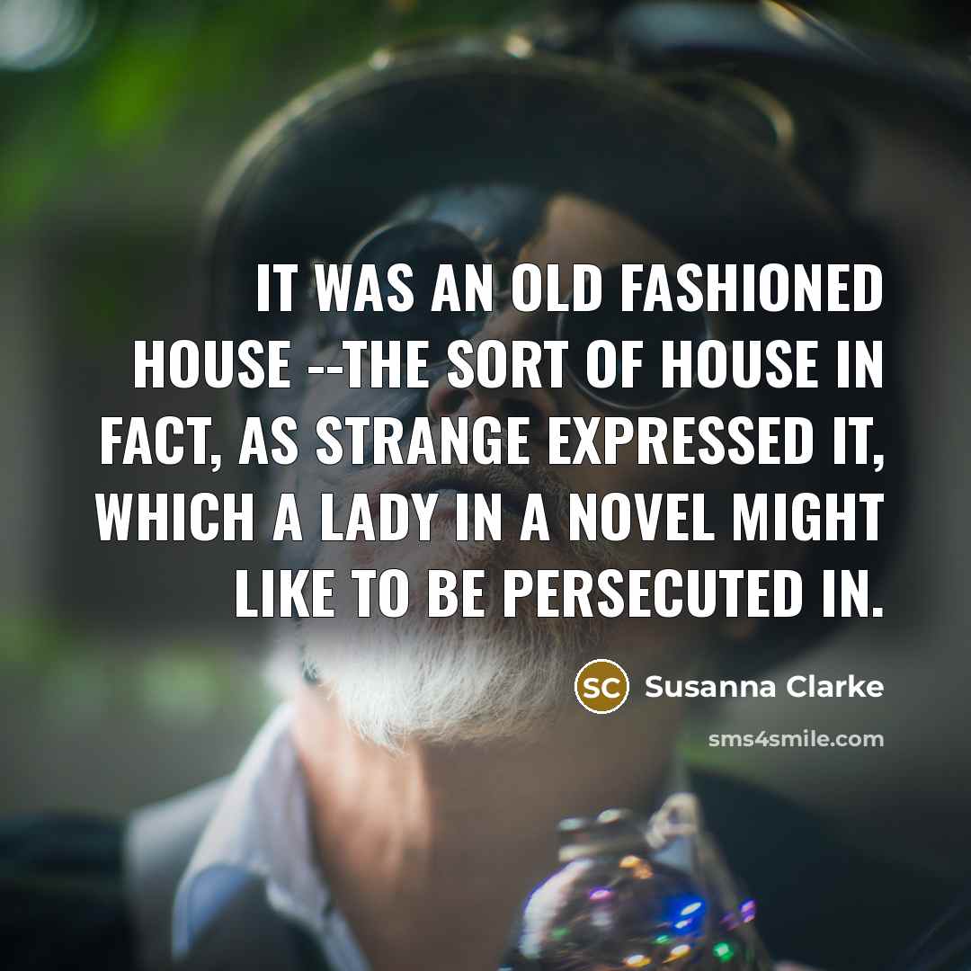 “It was an old fashioned house --the sort of house…” quote by Susanna Clarke