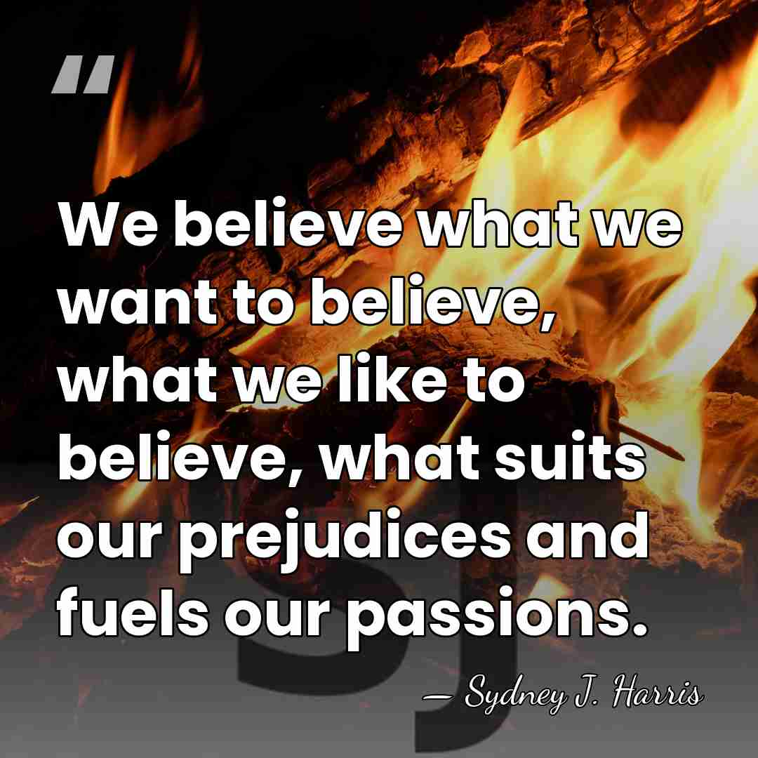 We believe what we want to believe, what we like to believe,&hellip; - Sydney J. Harris