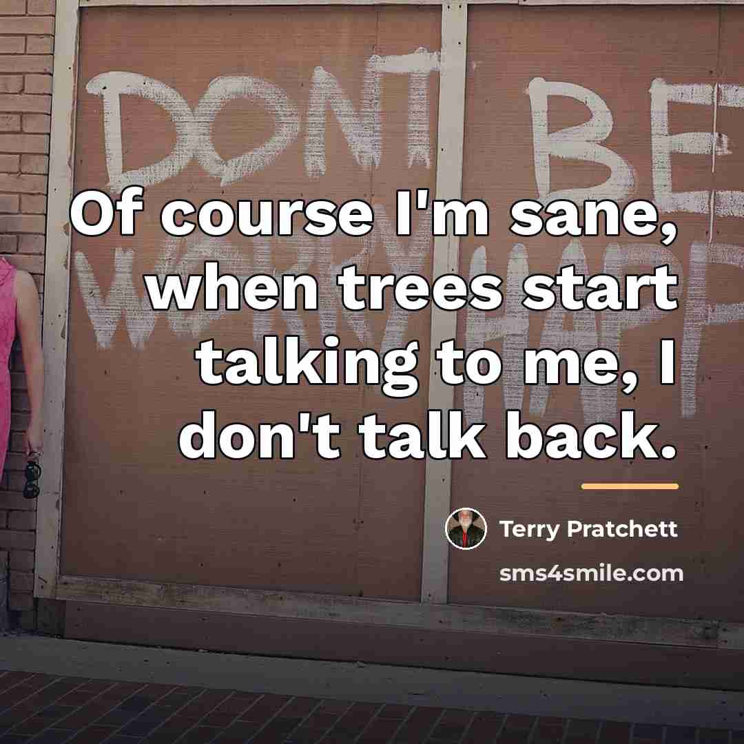 “Of course I'm sane, when trees start talking to me,…” quote by Terry Pratchett