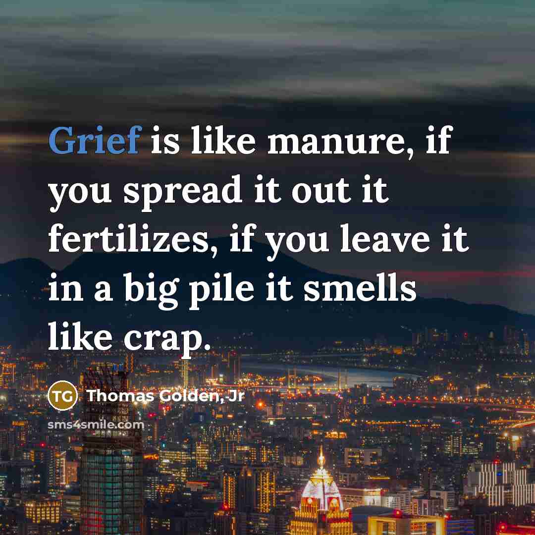 “Grief is like manure, if you spread it out it…” quote by Thomas Golden, Jr