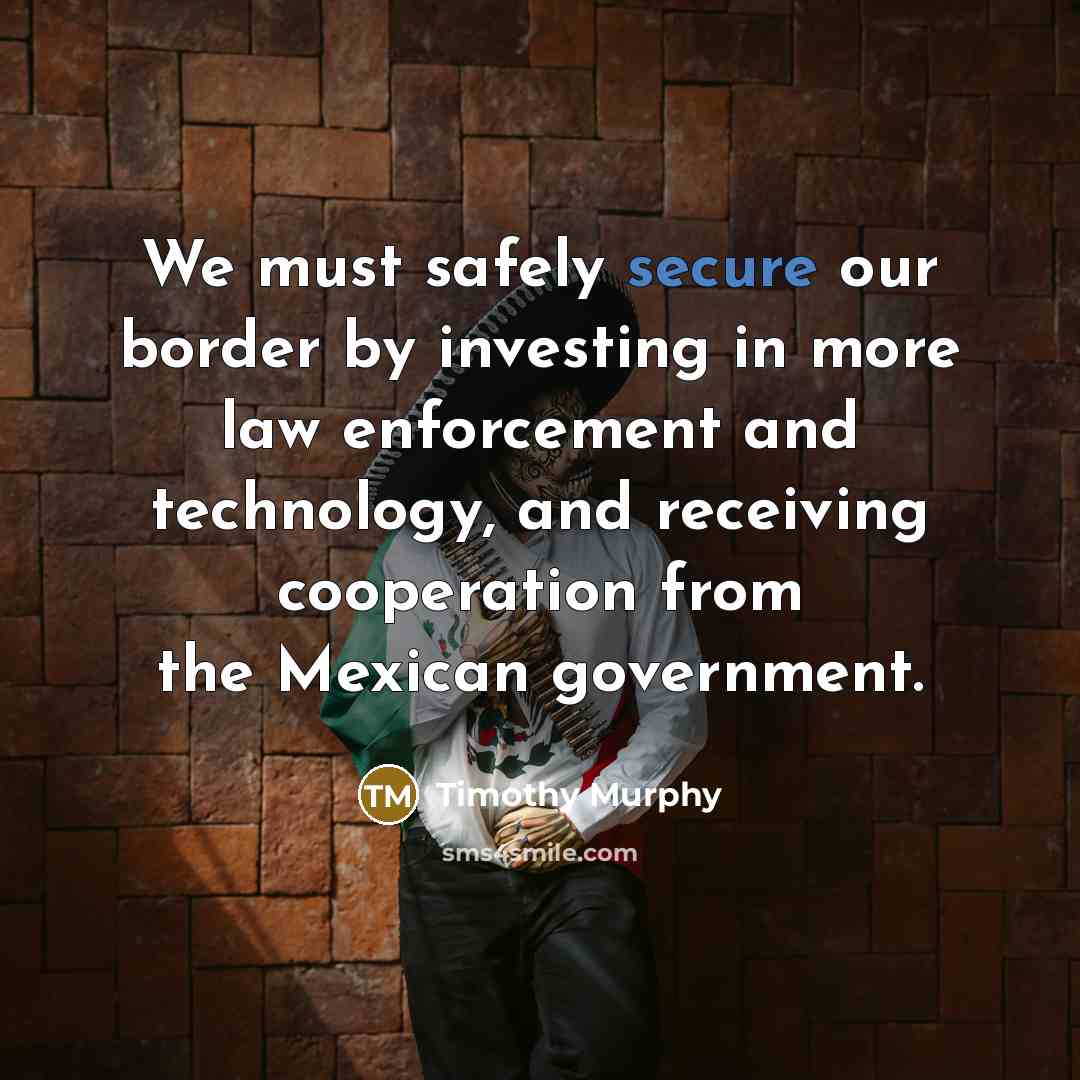 “We must safely secure our border by investing in more…” quote by Timothy Murphy