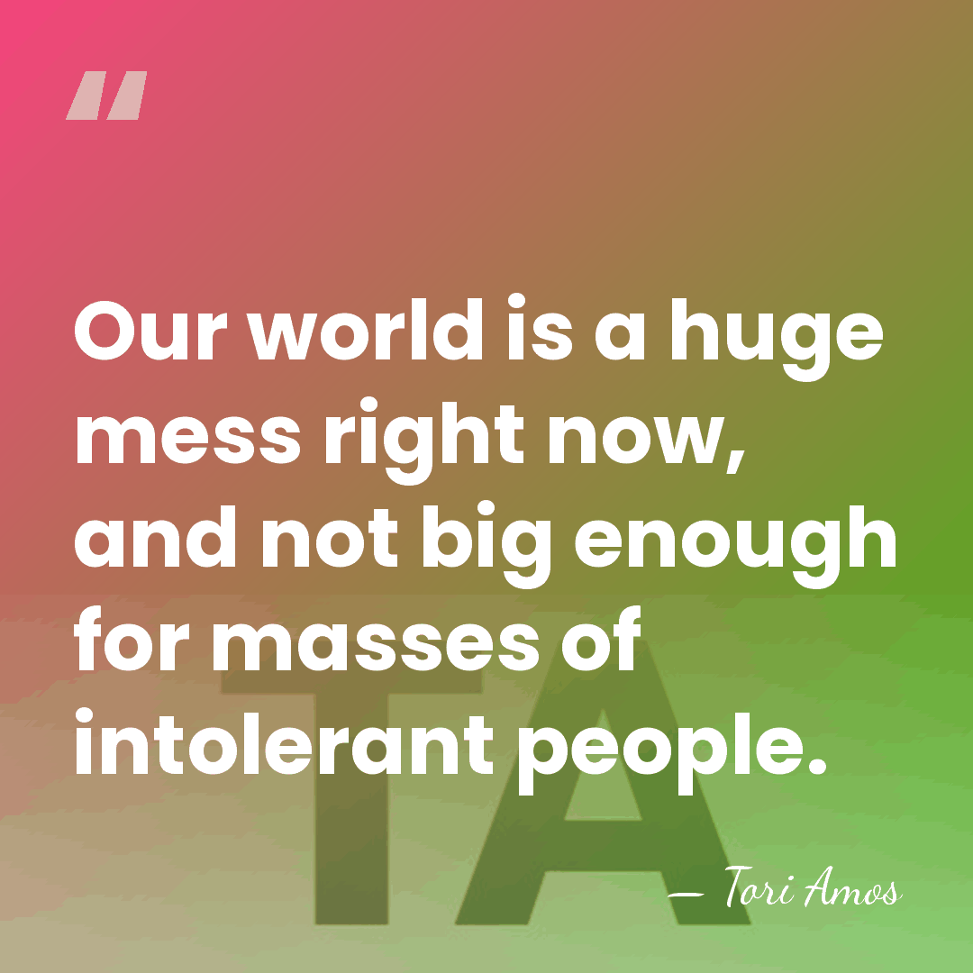 Our world is a huge mess right now, and not big enough&hellip; - Tori Amos