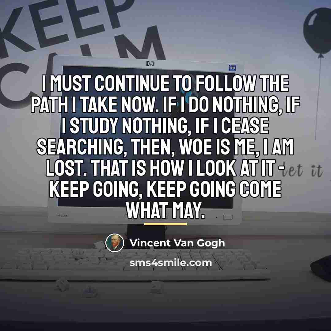 “I must continue to follow the path I take now.…” quote by Vincent Van Gogh
