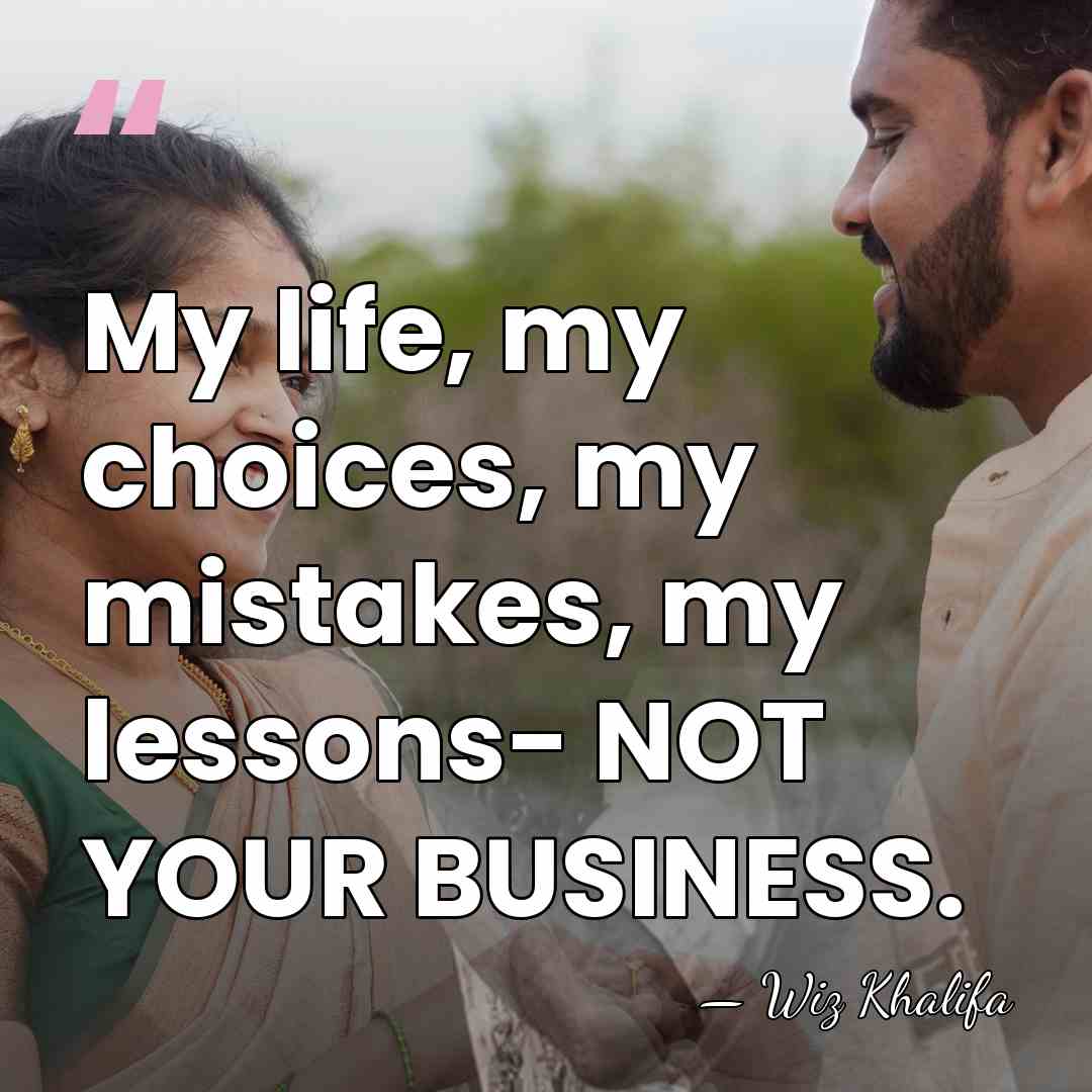 My life, my choices, my mistakes, my lessons- NOT YOUR BUSINESS. - Wiz Khalifa