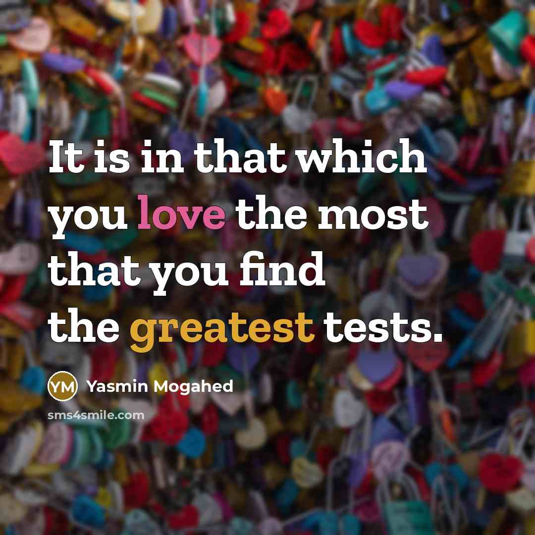 “It is in that which you love the most that you find the greatest tests.” quote by Yasmin Mogahed