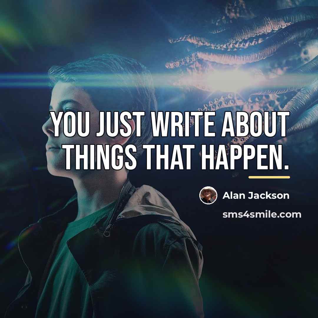“You just write about things that happen.…” quote by Alan Jackson