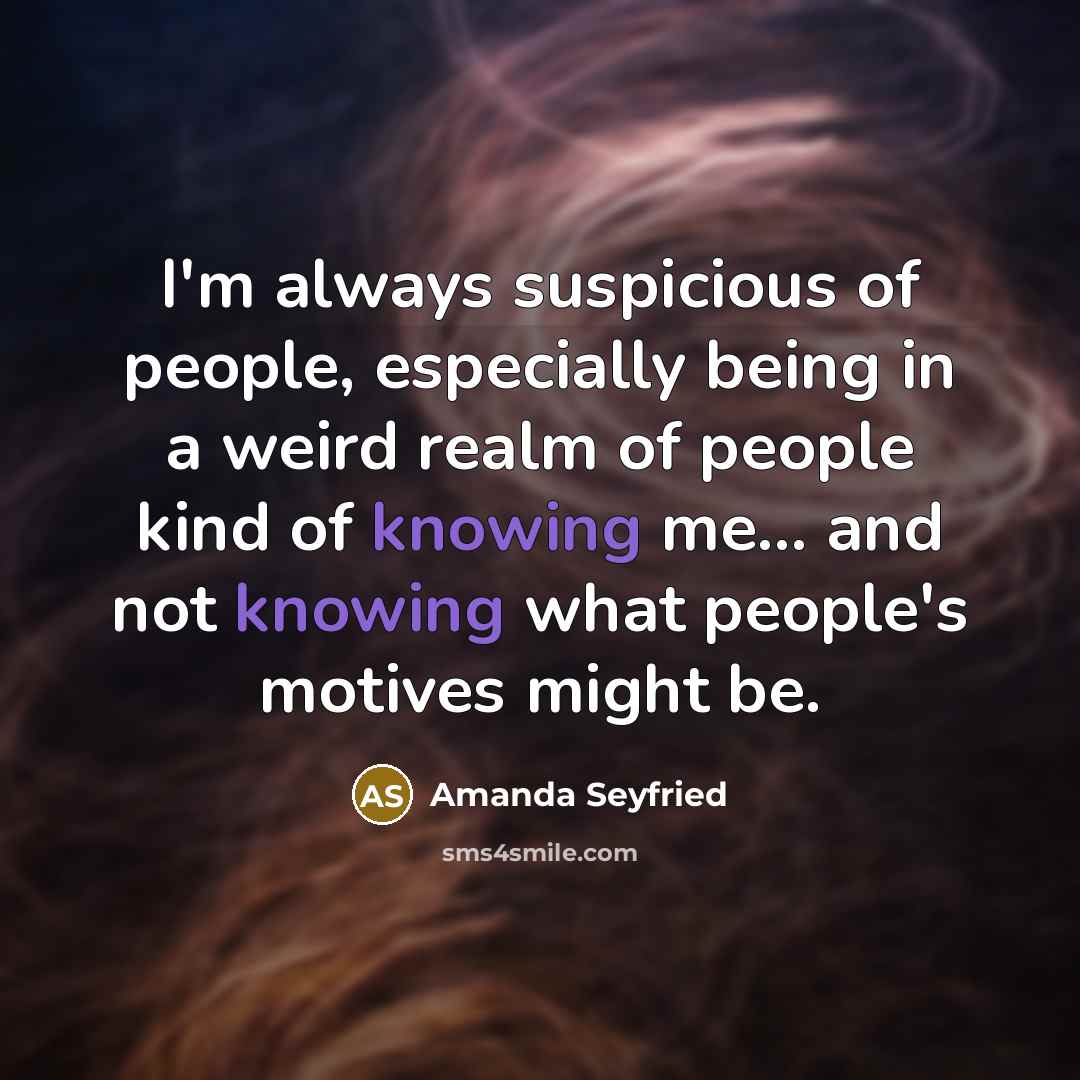 “I'm always suspicious of people, especially being in a weird…” quote by Amanda Seyfried