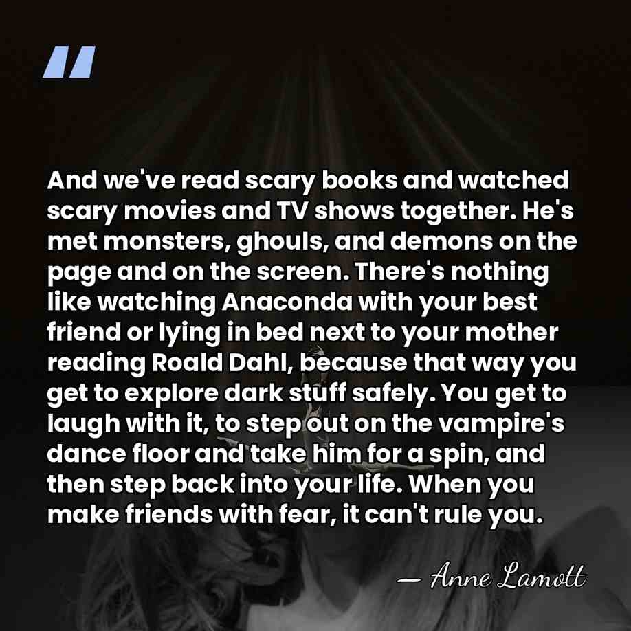 And we've read scary books and watched scary movies and TV shows&hellip; - Anne Lamott