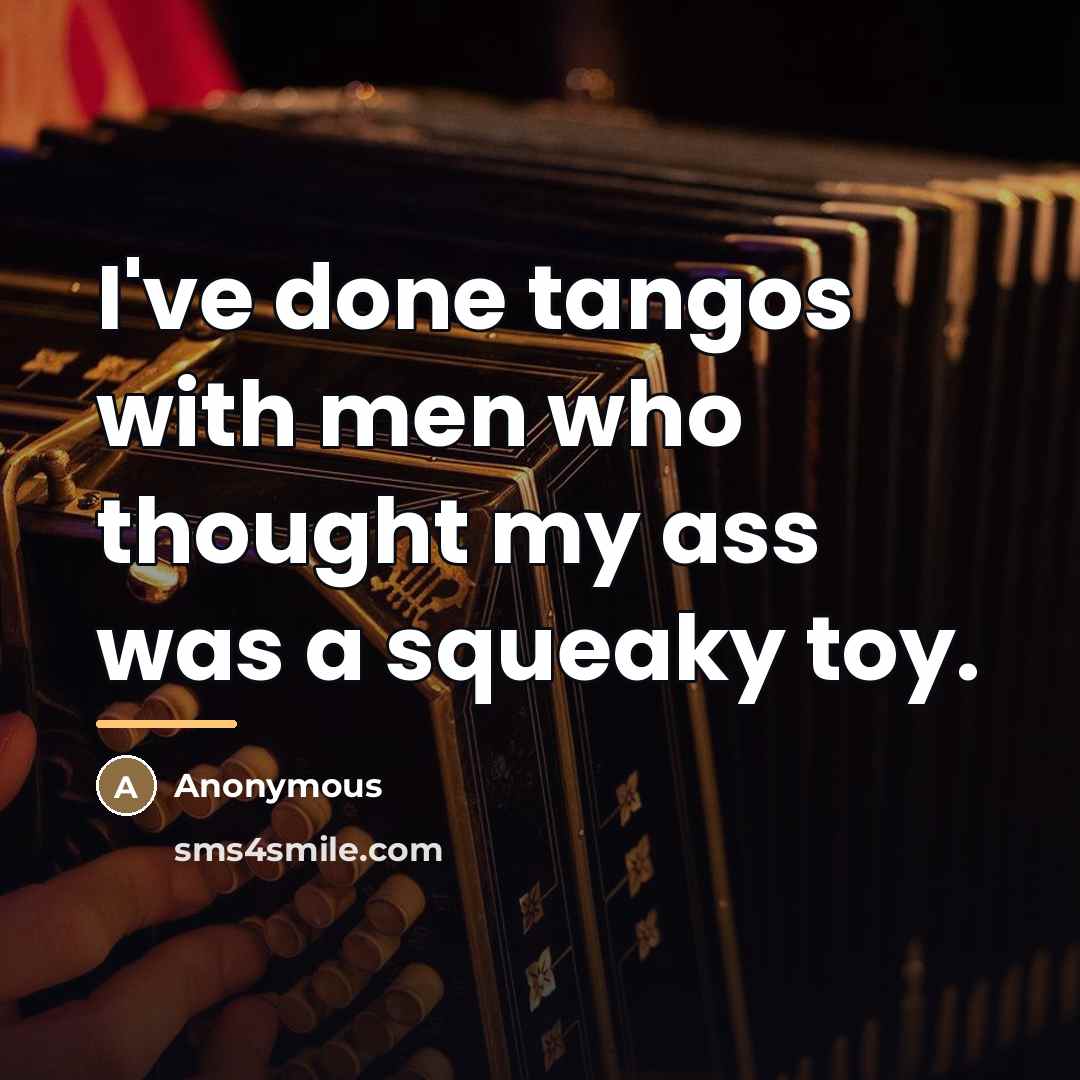 “I've done tangos with men who thought my ass was…” quote by Anonymous