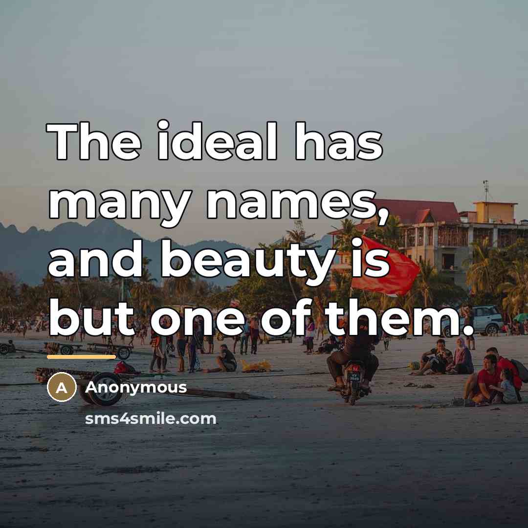 “The ideal has many names, and beauty is but one…” quote by Anonymous