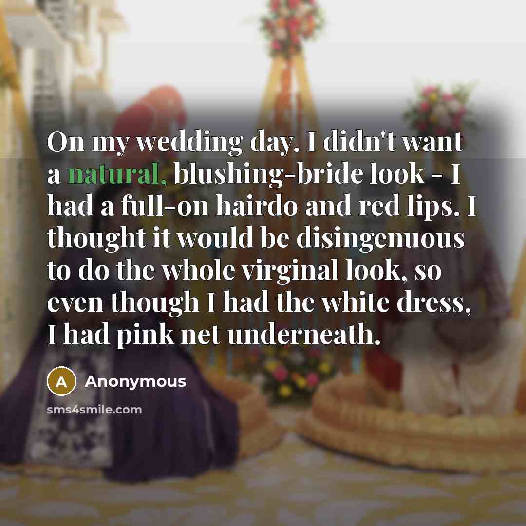 “On my wedding day. I didn't want a natural, blushing-bride…” quote by Anonymous