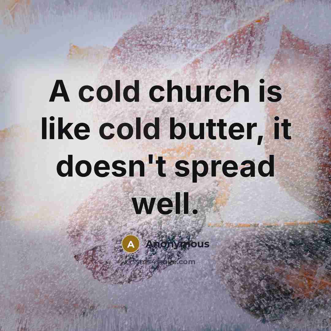 “A cold church is like cold butter, it doesn't spread…” quote by Anonymous