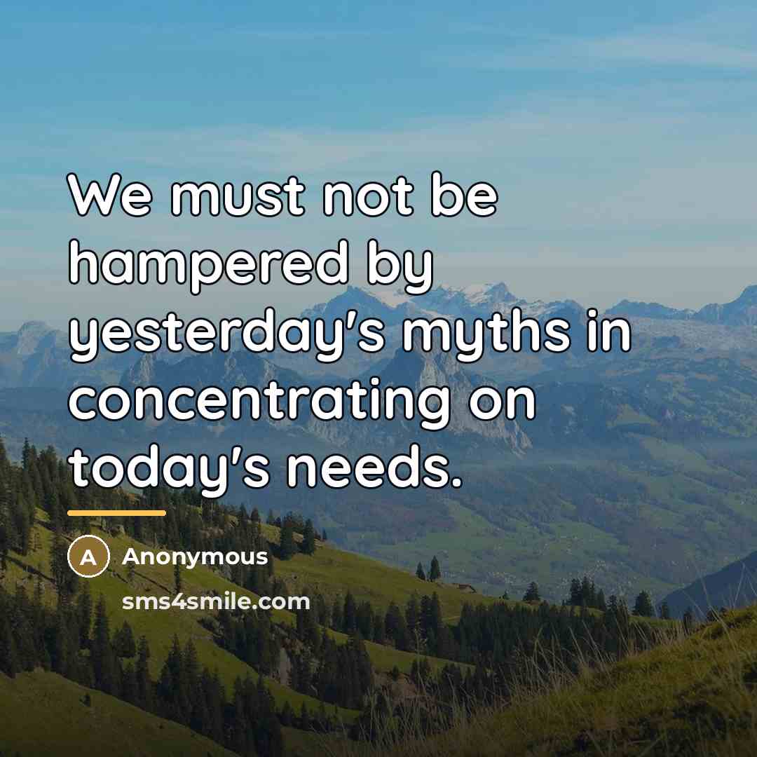 “We must not be hampered by yesterday's myths in concentrating…” quote by Anonymous