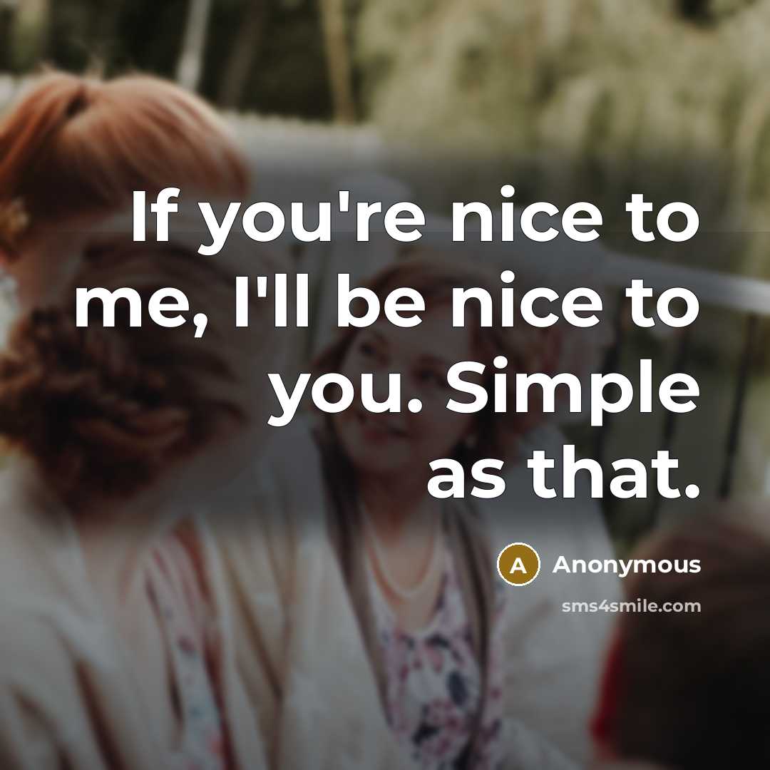 “If you're nice to me, I'll be nice to you. Simple as that.” quote by Anonymous