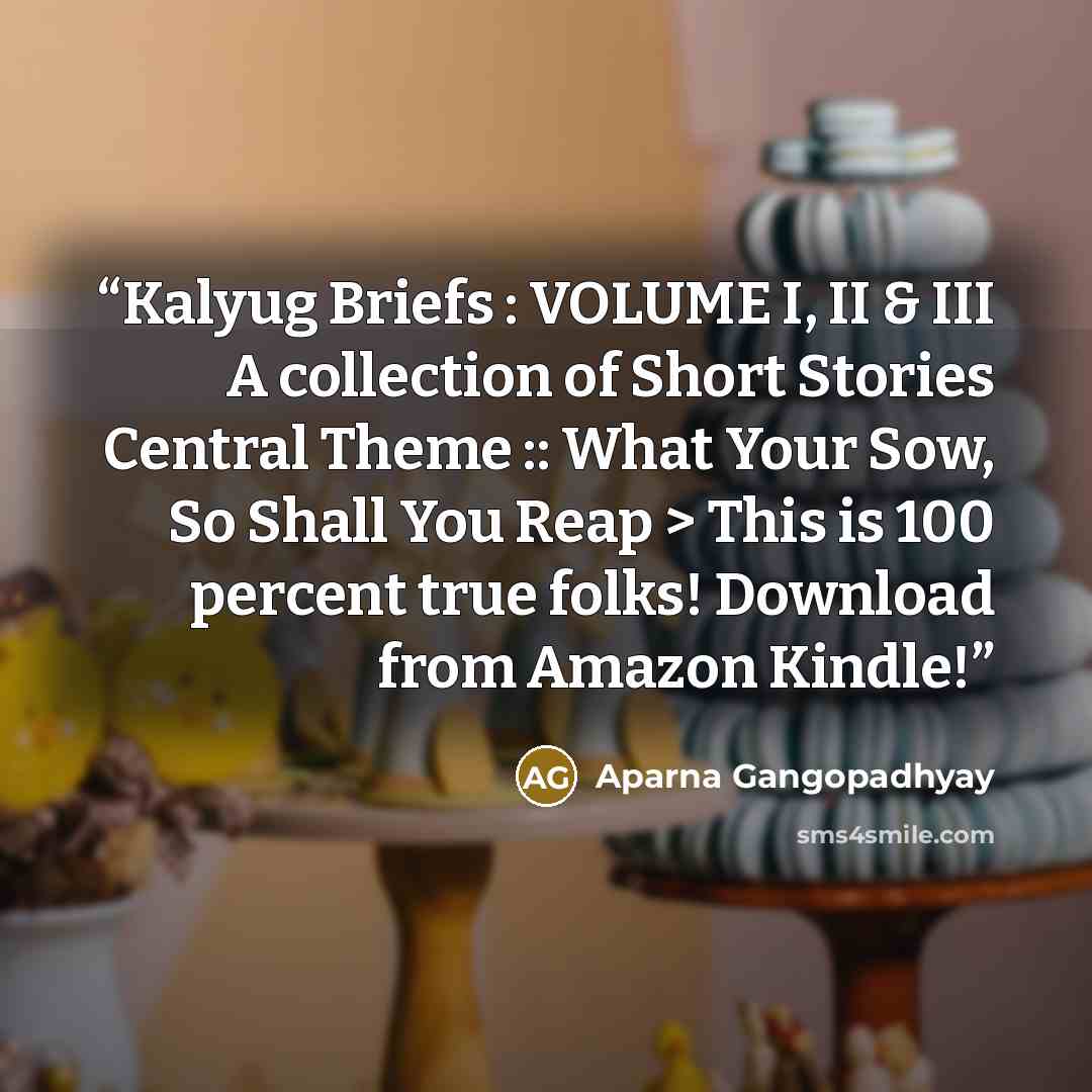 “Kalyug Briefs : VOLUME I, II & III A collection of Short Stories Central Theme :: What Your Sow, So Shall You Reap > This is 100 percent true folks! Download from Amazon Kindle!” quote by Aparna Gangopadhyay