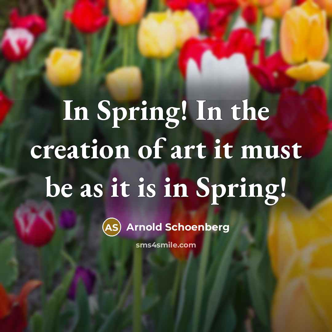 “In Spring! In the creation of art it must be…” quote by Arnold Schoenberg