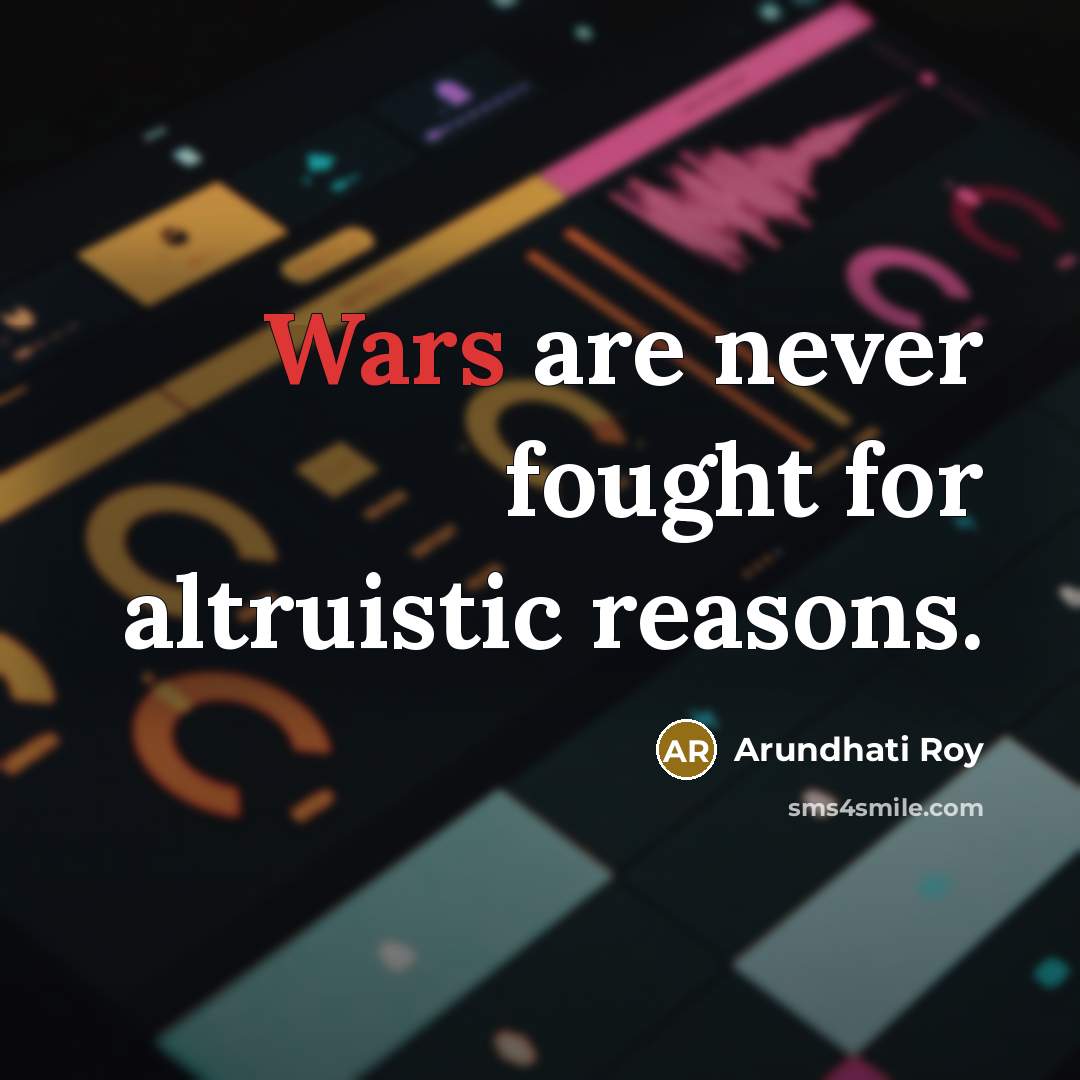 “Wars are never fought for altruistic reasons.…” quote by Arundhati Roy