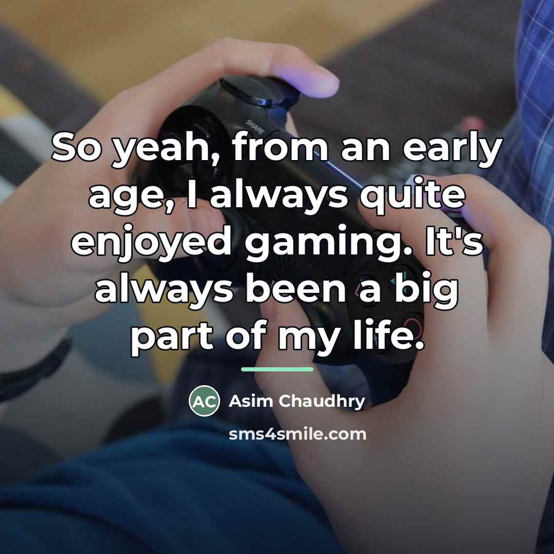 “So yeah, from an early age, I always quite enjoyed…” quote by Asim Chaudhry