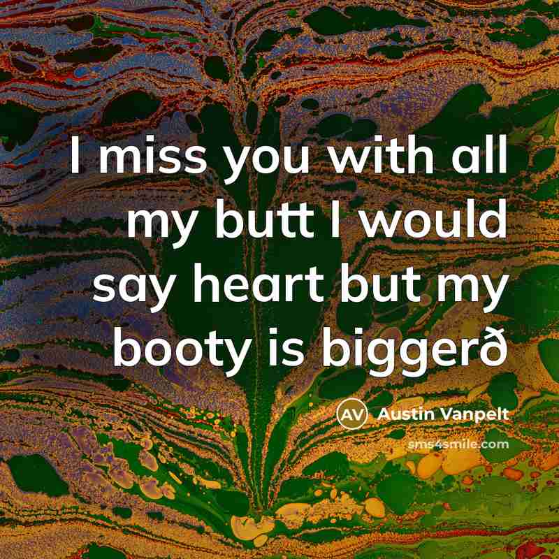 “I miss you with all my butt I would say…” quote by Austin Vanpelt