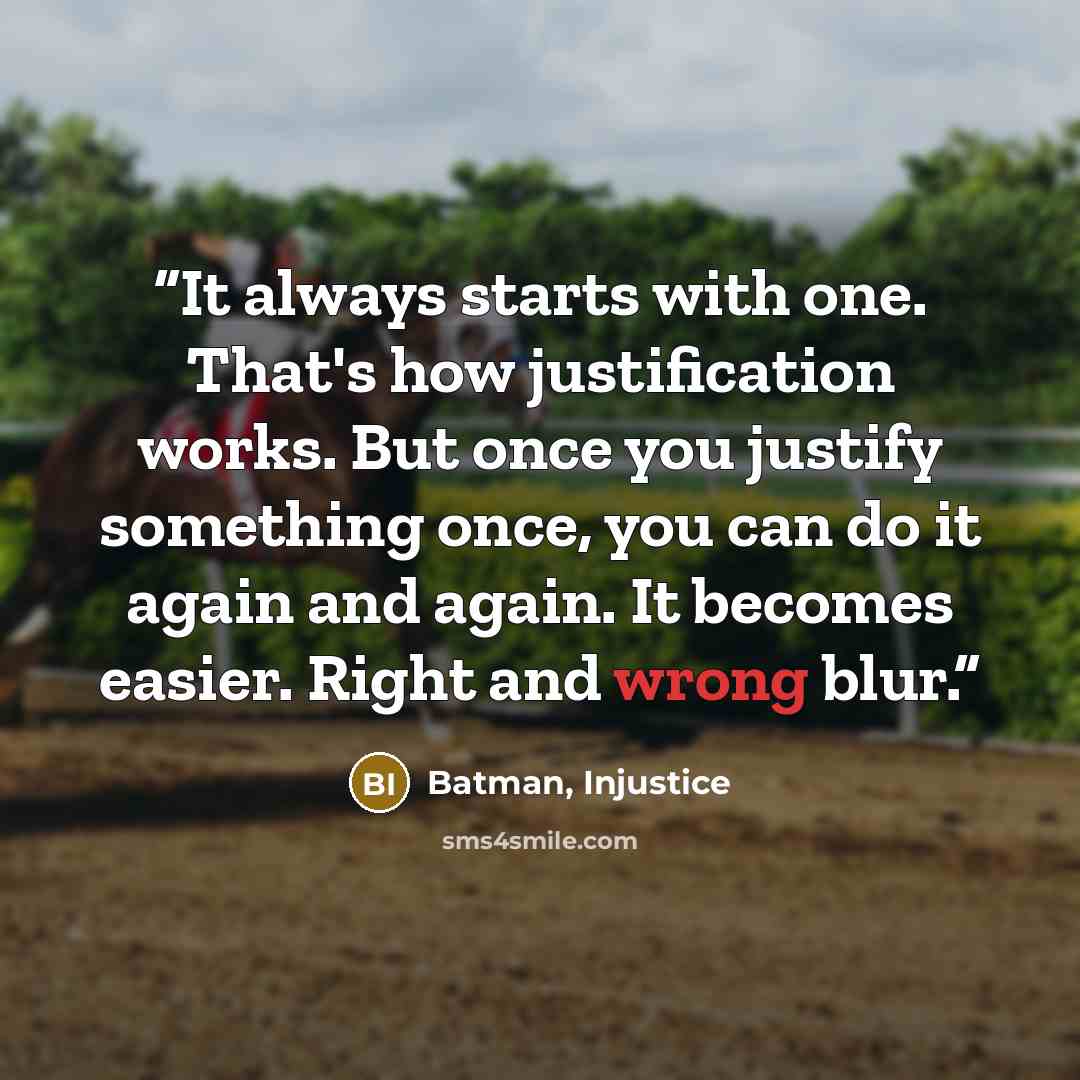 “It always starts with one. That's how justification works. But once you justify something once, you can do it again and again. It becomes easier. Right and wrong blur.” quote by Batman, Injustice