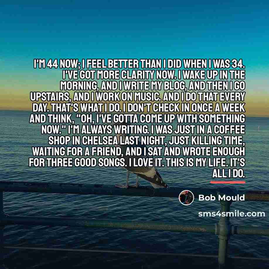 “I'm 44 now; I feel better than I did when…” quote by Bob Mould