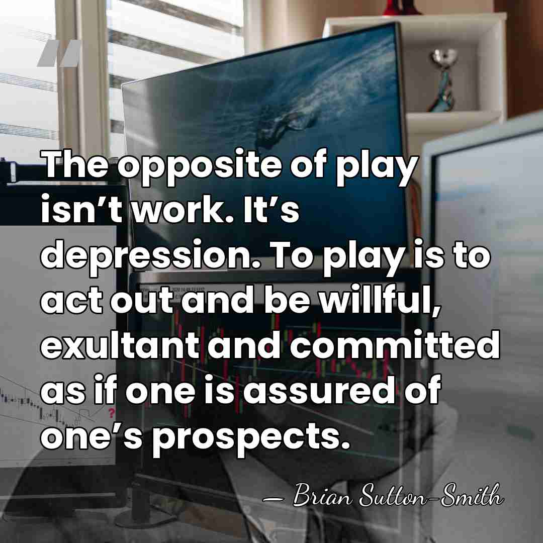 The opposite of play isn’t work. It’s depression. To play is to&hellip; - Brian Sutton-Smith