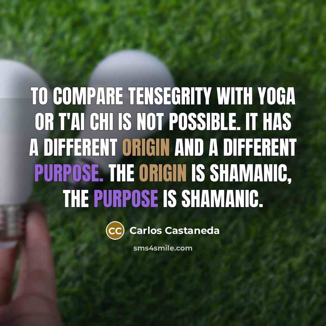 “To compare Tensegrity with yoga or t'ai chi is not…” quote by Carlos Castaneda