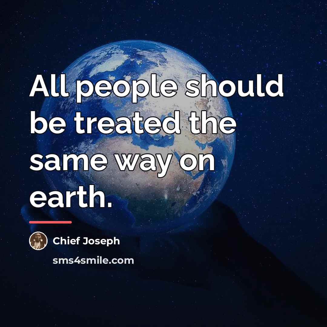 “All people should be treated the same way on earth.…” quote by Chief Joseph