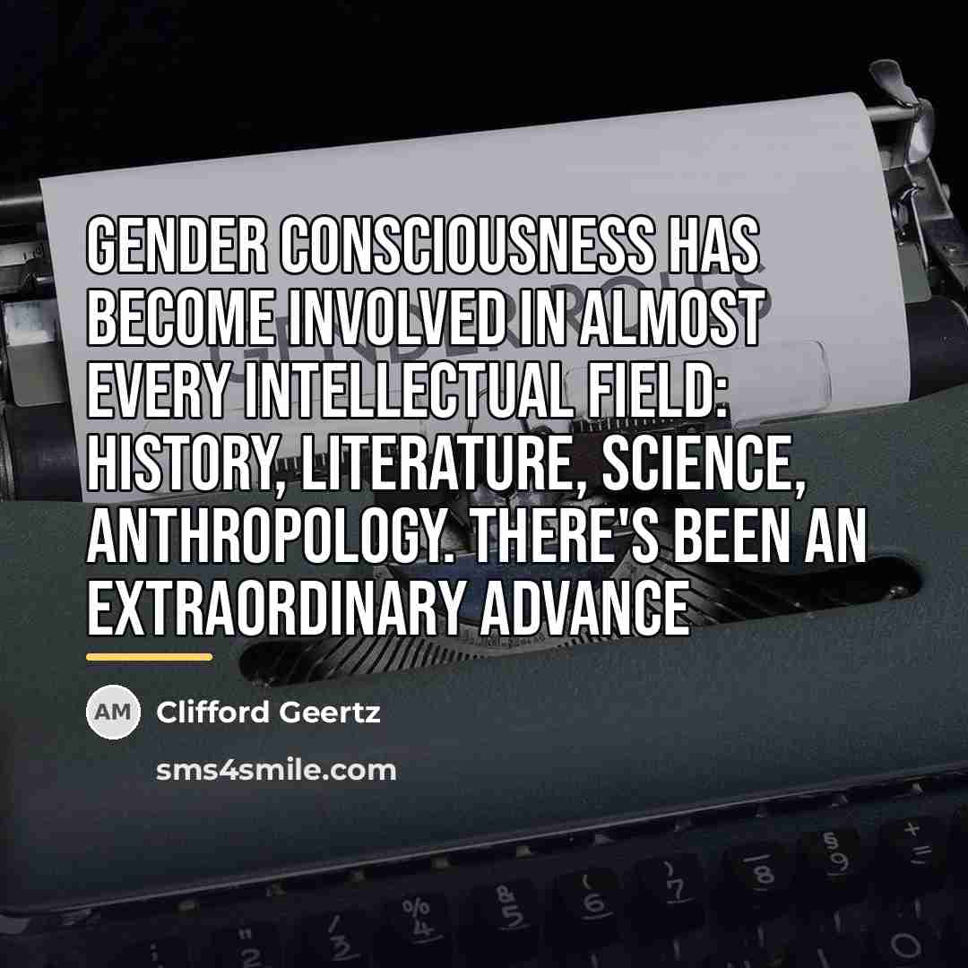 “Gender consciousness has become involved in almost every intellectual field:…” quote by Clifford Geertz