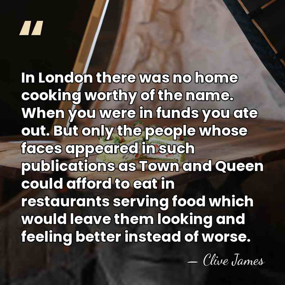 In London there was no home cooking worthy of the name. When&hellip; - Clive James