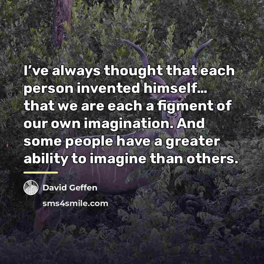 “I’ve always thought that each person invented himself… that we…” quote by David Geffen