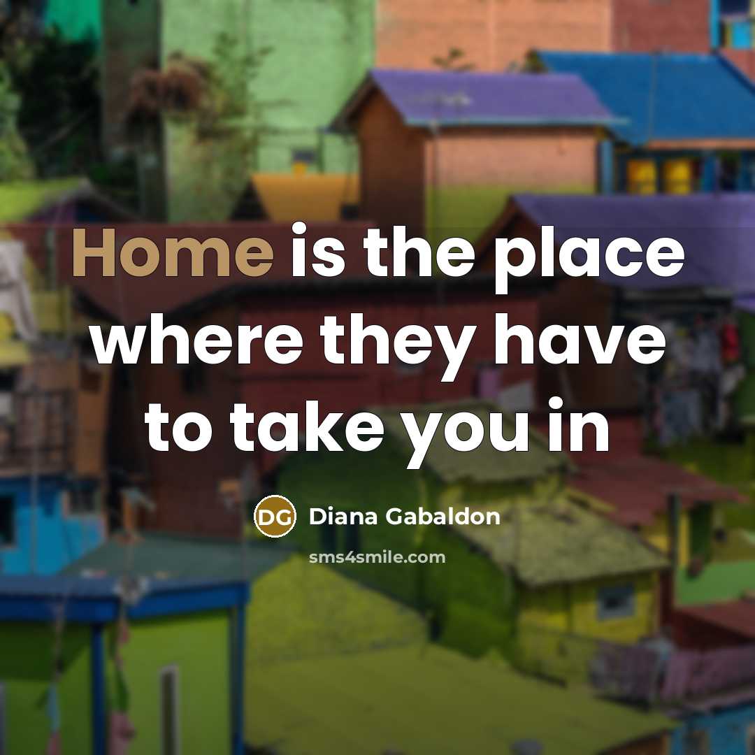 “Home is the place where they have to take you…” quote by Diana Gabaldon
